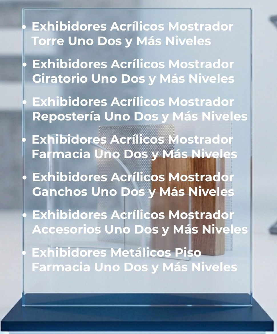 Exhibidores Acrílicos Mostrador Torre Uno Dos y Más Niveles, Exhibidores Acrílicos Mostrador Giratorio Uno Dos y Más Niveles, Exhibidores Acrílicos Mostrador Repostería Uno Dos y Más Niveles, Exhibidores Acrílicos Mostrador Farmacia Uno Dos y Más Niveles, Exhibidores Acrílicos Mostrador Ganchos Uno Dos y Más Niveles, Exhibidores Acrílicos Mostrador Accesorios Uno Dos y Más Niveles, Exhibidores Metálicos Piso Farmacia Uno Dos y Más Niveles