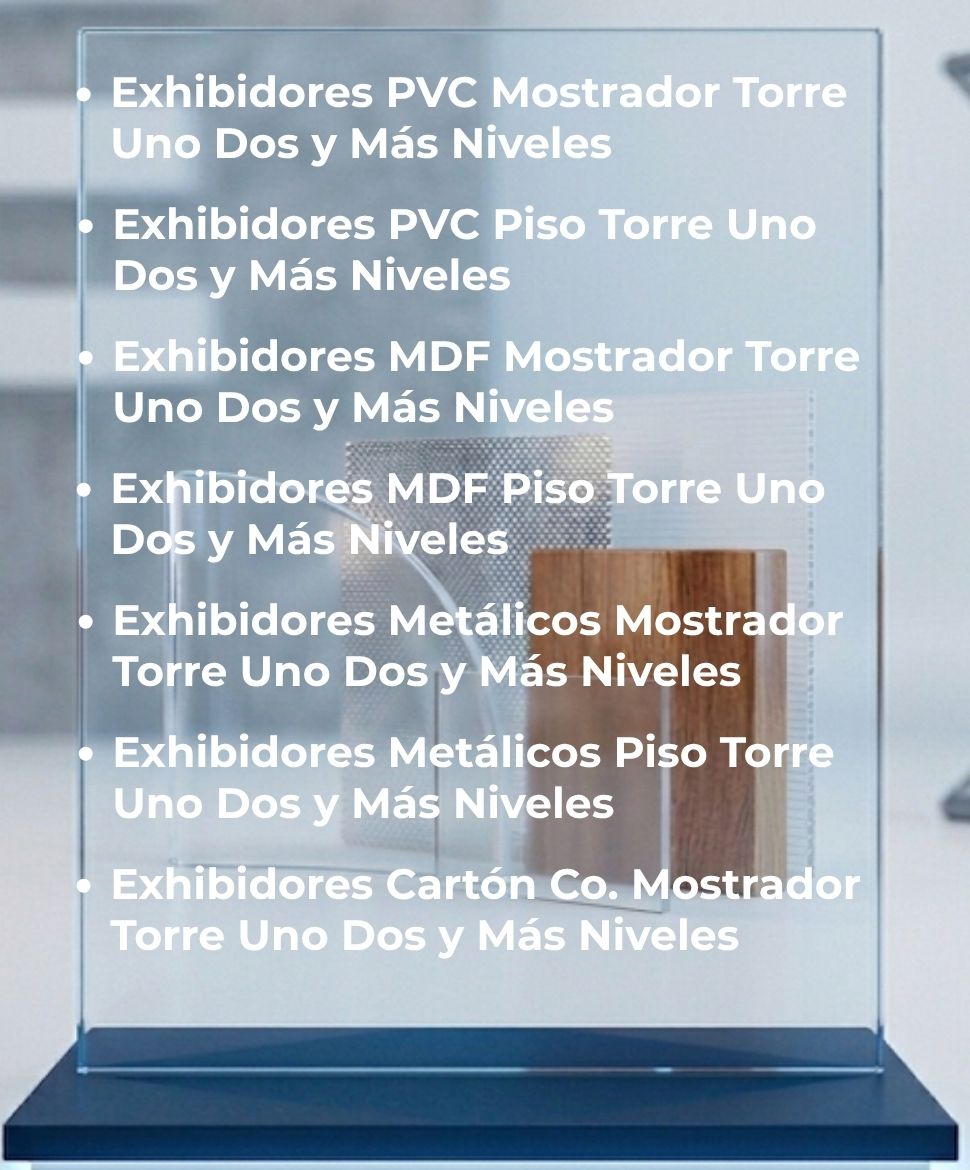 Exhibidores PVC Mostrador Torre Uno Dos y Más Niveles, Exhibidores PVC Piso Torre Uno Dos y Más Niveles, Exhibidores MDF Mostrador Torre Uno Dos y Más Niveles, Exhibidores MDF Piso Torre Uno Dos y Más Niveles, Exhibidores Metálicos Mostrador Torre Uno Dos y Más Niveles, Exhibidores Metálicos Piso Torre Uno Dos y Más Niveles, Exhibidores Cartón Corrugado Mostrador Torre Uno Dos y Más Niveles