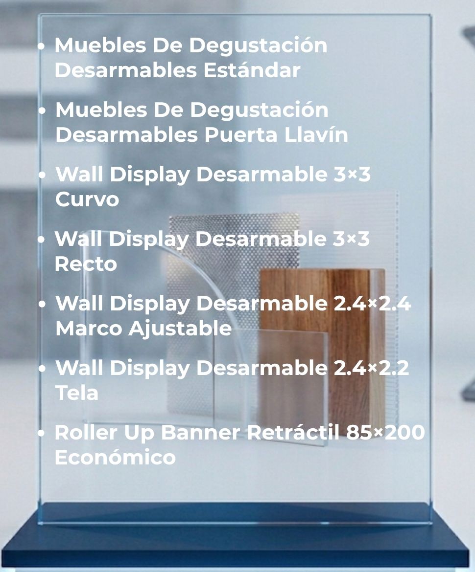 Muebles De Degustación Desarmables Estándar, Muebles De Degustación Desarmables Puerta Llavín, Wall Display Desarmable 3 por 3 Curvo, Wall Display Desarmable 3 por 3 Recto, Wall Display Desarmable 2,4 por 2,4 Marco Ajustable, Wall Display Desarmable 2,4 por 2,2 Recto, Roller Up Banner Retráctil 85 por 200
