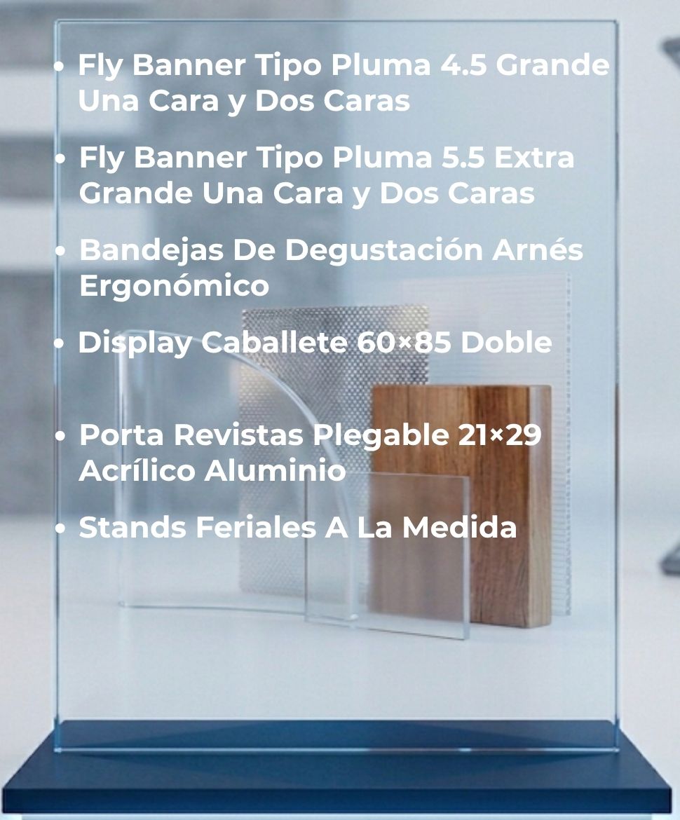 Fly Banner Tipo Pluma 4,5 Grande Una Cara y Dos Caras, Fly Banner Tipo Pluma 5,5 Extra Grande Una Cara y Dos Caras, Bandejas De Degustación Arnés Ergonómico, Display Caballete 60 por 85 Doble, Porta Revistas Plegable 21 por 29 Acrílico Aluminio, Stands Feriales A La Medida