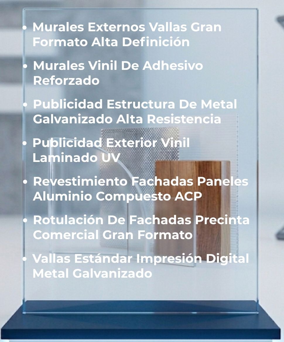 Murales Externos Vallas Gran Formato Alta Definición, Murales Vinil De Adhesivo Reforzado, Publicidad Estructura De Metal Galvanizado De Alta Resistencia, Publicidad Exterior Vinil Laminado UV, Revestimiento Fachadas Paneles Aluminio Compuesto ACP, Rotulación De Fachadas Precinta Comercial Gran Formato, Vallas Estándar Impresión Digital Metal Galvanizado